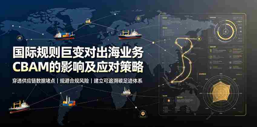 国际规则巨变对出海业务CBAM的影响及应对策略,帮助企业穿透供应链数据堵点,规避合规风险-晓懂云创