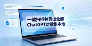 一键扫描并把你自己账号下的全部ChatGPT对话导出到本地-晓懂云创