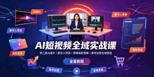 AI短视频全域实战课|多工具AI成片、数字人带货、剪映高阶剪辑、账号运营全域变现全套教程-晓懂云创