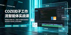 COZE扣子工作流智能体实战课|零基础从原理认知、变量JSON解析到自媒体/商业宣传片自动化工作流全教程-晓懂云创