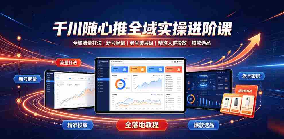 千川随心推全域实操进阶课|全域流量打法、新号起量、老号破层级、精准人群投放、爆款选品全落地教程-晓懂云创