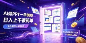 AI做PPT一单800,日入上千很简单,附永久接单渠道+工具,0基础月入2W【揭秘】-晓懂云创