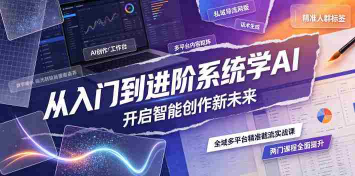 从入门到进阶系统学AI,开启智能创作新未来,两门课程,全面提升你的AI创作能力-晓懂云创