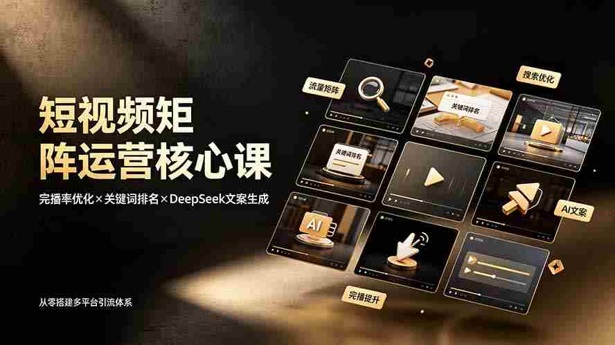 (19259期)短视频矩阵运营核心课:完播率优化×关键词排名×DeepSeek文案生成,从零搭建多平台引流体系-晓懂云创