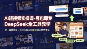 (19261期)AI短视频实操课-豆包即梦DeepSeek全工具教学 | 30+爆款类型×账号运营×剪映剪辑×带货变现。-晓懂云创