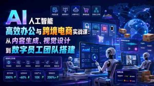 AI人工智能高效办公与跨境电商实战课:从内容生成、视觉设计到数字员工团队搭建-晓懂云创