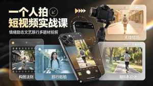 (19342期)一个人拍短视频实战课:情绪励志文艺旅行多题材×五大景别×黄金构图×八大运镜,从拍摄到成片高效创作-晓懂云创