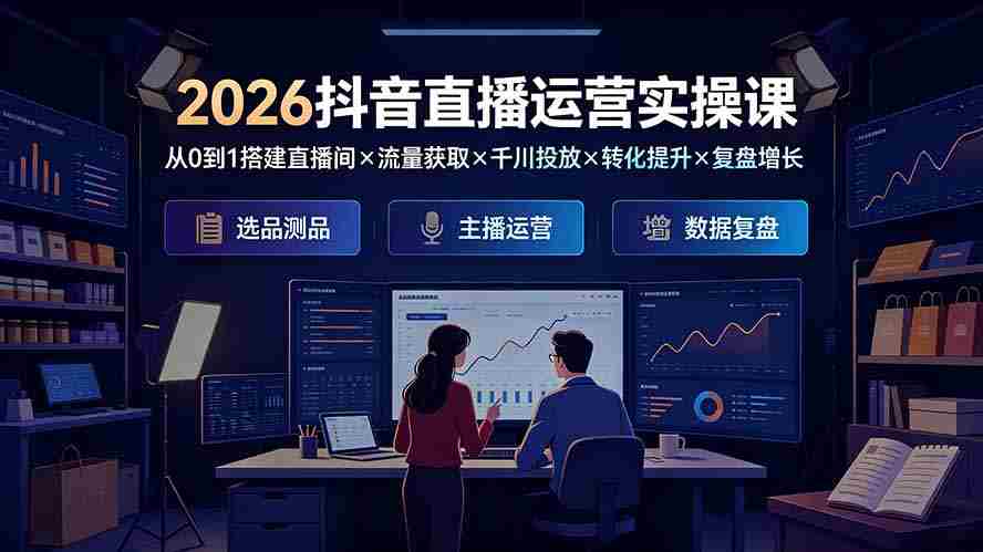 (19343期)2026抖音直播运营实操课:从0到1搭建直播间×流量获取×千川投放×转化提升×复盘增长,系统掌握完整闭环-晓懂云创