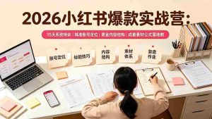 (19332期)2026小红书爆款实战营:15天系统特训|精准账号定位|黄金内容结构|成套素材公式落地教程-晓懂云创
