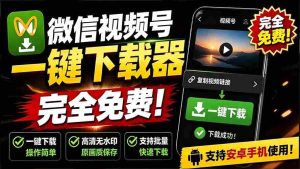 (19323期)手机端也可下载微信视频号了?完全免费使用,一键解析视频号原视频和封面 视频号下载助手v1.1-晓懂云创