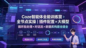 (19324期)Coze智能体全能训练营:全节点实操|插件配置×大模型×循环批处理×对话流×数据库构建全教学-晓懂云创