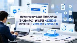 (19325期)腾讯WorkBuddy实战课-零代码AI办公:安装部署×远程控制×提示词技巧×文件处理×文档生成×数据分析-晓懂云创