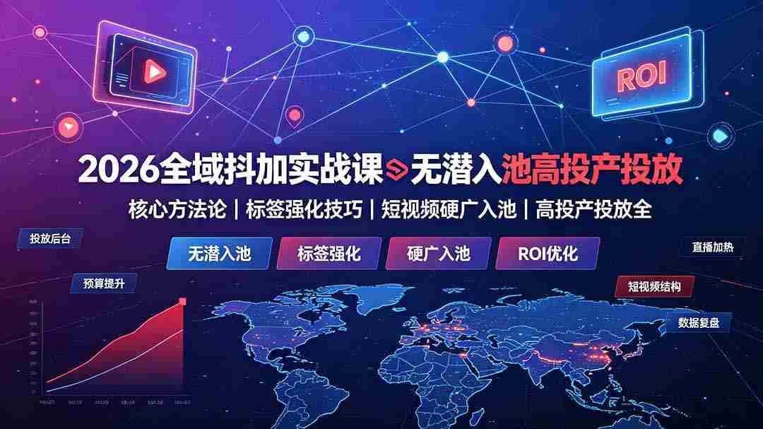 (19341期)2026全域抖加实战课:无潜入池核心方法论|标签强化技巧|短视频硬广入池|高投产投放全教程-晓懂云创