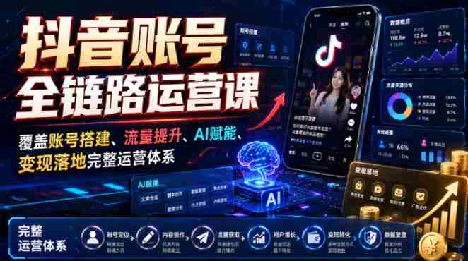 抖音账号全链路运营课,覆盖账号搭建、流量提升、AI赋能、变现落地完整运营体系-晓懂云创