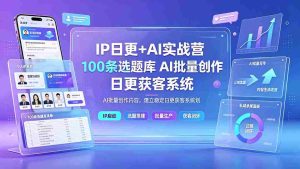 (19353期)IP日更+AI实战营:IP置顶视频制作×100条选题库搭建×10条日更规划,AI批量创作内容,建立稳定日更获客系统-晓懂云创