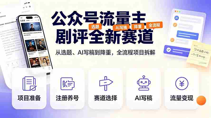 (19348期)公众号流量主剧评全新赛道,从选题、AI写稿到降重,全流程项目拆解-晓懂云创
