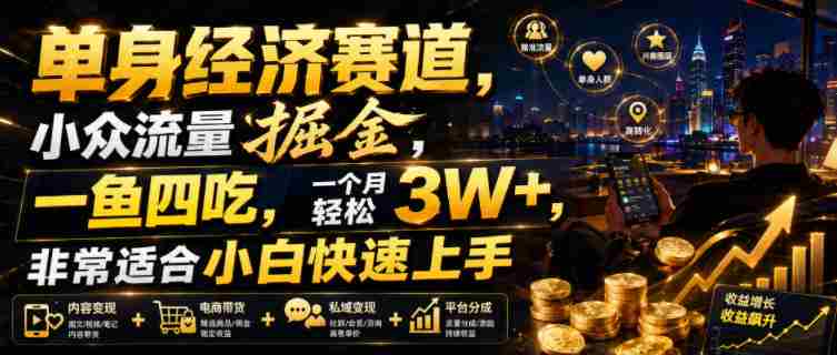 单身经济赛道，小众流量掘金，一鱼四吃，一个月轻松3W+，非常适合小白快速上手【揭秘】-晓懂云创