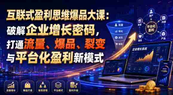互联式盈利思维爆品大课：破解企业增长密码，打通流量、爆品、裂变与平台化盈利新模式-晓懂云创