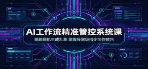 AI工作流精准管控系统课:摆脱随机生成乱象,掌握导演级指令创作技巧-晓懂云创