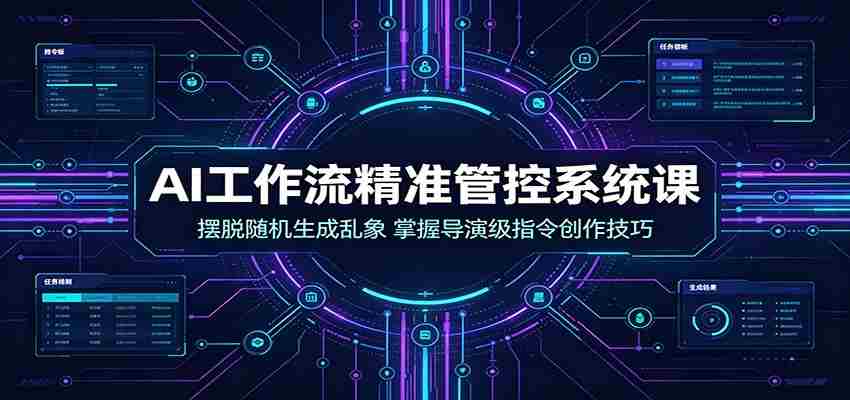 AI工作流精准管控系统课:摆脱随机生成乱象,掌握导演级指令创作技巧-晓懂云创
