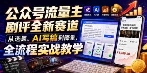 公众号流量主剧评全新赛道,从选题、AI写稿到降重,全流程实战教学-晓懂云创