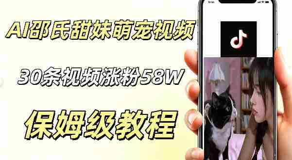 AI做邵氏甜妹萌宠视频,30条视频暴涨58W粉,条条爆款,详细拆解教程-晓懂云创