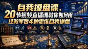 自我操盘课,20节视频直播课教你如何用经政军哲4种思维自我操盘-晓懂云创