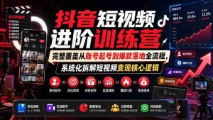 抖音短视频进阶训练营,完整覆盖从账号起号到爆款落地全流程,系统化拆解短视频变现核心逻辑-晓懂云创