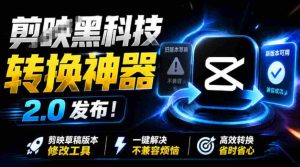 最新剪映黑科技转换神器2.0发布!剪映草稿版本修改工具,一键解决剪映草稿不兼容烦恼,完全免费-晓懂云创