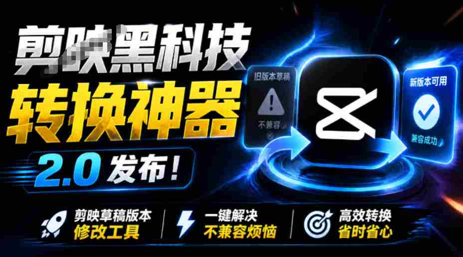 最新剪映黑科技转换神器2.0发布!剪映草稿版本修改工具,一键解决剪映草稿不兼容烦恼,完全免费-晓懂云创