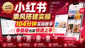 小红书乘风搭建实操,104分钟实操教学,零基础也能快速上手-晓懂云创
