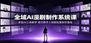 全域AI漫剧制作系统课:多款AI工具教学,图文数字人短剧批量制作落地-晓懂云创