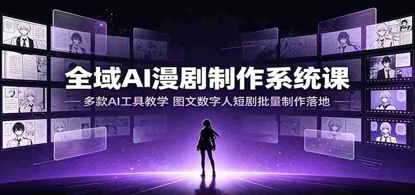 全域AI漫剧制作系统课:多款AI工具教学,图文数字人短剧批量制作落地-晓懂云创