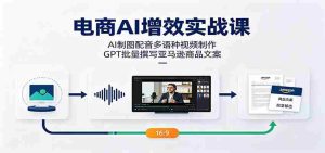 电商AI增效实战课:AI制图配音多语种视频制作,GPT批量撰写亚马逊商品文案-晓懂云创