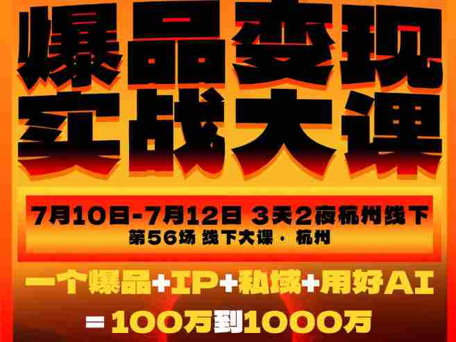 爆品变现实战大课,从爆品,到流量,到成交,一个爆品+IP+私域+用好AI=100W到1000W(7月10-12日)-晓懂云创