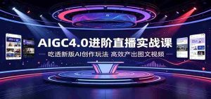 AIGC4.0进阶直播实战课:吃透新版AI创作玩法,高效产出图文视频-晓懂云创