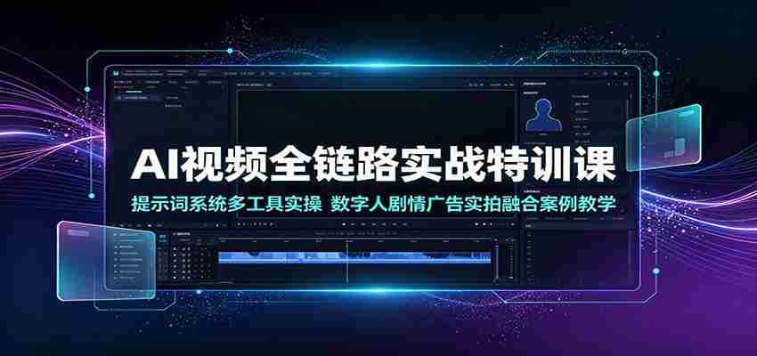 AI视频全链路实战特训课:提示词系统多工具实操,数字人剧情广告实拍融合案例教学-晓懂云创