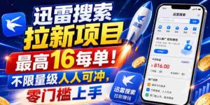 迅雷搜索拉新项目,最高16每单!不限量级人人可冲,零门槛上手(更新0721)-晓懂云创