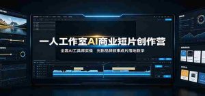 一人工作室AI商业短片创作营:全套AI工具库实操,光影品牌叙事成片落地教学-晓懂云创