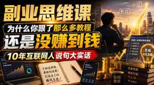 副业思维课,为什么你跟了那么多教程,还是没赚到钱,10年互联网人说句大实话【揭秘】-晓懂云创