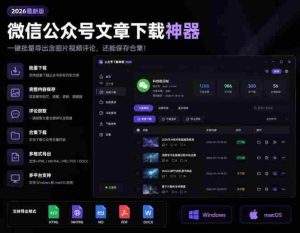2026年最新版微信公众号文章下载神器,支持一键批量导出含图片视频评论,还能保存合集!-晓懂云创