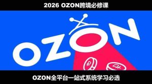 2026最新OZON全流程运营实操跨境电商平台教程,OZON全流程一站式系统学习必修课,从开店到跟卖到精铺-晓懂云创