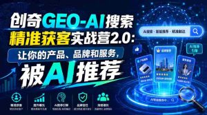 创奇GEO-AI搜索精准获客实战营2.0:让你的产品、品牌和服务,被AI推荐-晓懂云创