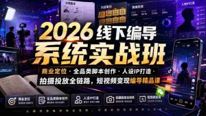 2026线下编导系统实战班|商业定位・全品类脚本创作・人设IP打造・拍摄投放全链路,短视频变现编导精品课-晓懂云创
