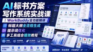 AI标书方案写作系统实战课|WorkBuddy全功能精讲・标题大纲全流程生成・提示词优化・多工具组合提效教程-晓懂云创