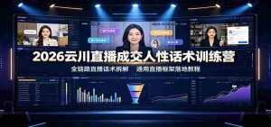 2026云川直播成交人性话术训练营:全链路直播话术拆解,通用直播框架落地教程-晓懂云创