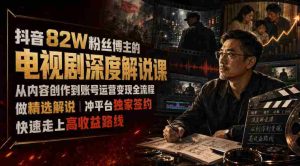 抖音82W粉丝博主的电视剧深度解说课,从内容创作到账号运营变现全流程,做精选解说,冲平台独家签约,快速走上高收益路线-晓懂云创