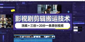 影视剧剪辑搬运技术,洗稿+三创=20分一条原创视频-晓懂云创