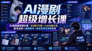 AI漫剧超级增长课|从0到1打造一人AI内容公司,账号运营+漫剧制作+商业变现全流程实战-晓懂云创