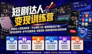 短剧达人变现训练营|平台授权入驻+爆款剧集选材下载+账号运营养号+多平台挂载发布+剪辑实操+违规问题处理全流程落地课-晓懂云创